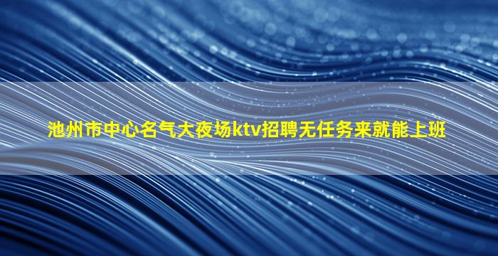池州市中心名气大夜场ktv招聘无任务来就能上班